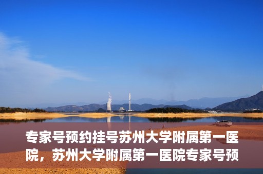 专家号预约挂号苏州大学附属第一医院，苏州大学附属第一医院专家号预约挂号攻略