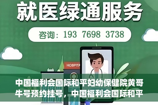 中国福利会国际和平妇幼保健院黄哥牛号预约挂号，中国福利会国际和平妇幼保健院黄哥牛号——预约挂号攻略