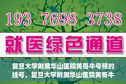 复旦大学附属华山医院黄哥牛号预约挂号，复旦大学附属华山医院黄哥牛号预约挂号攻略详解