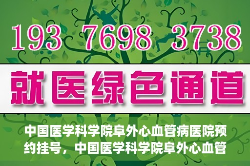 中国医学科学院阜外心血管病医院预约挂号，中国医学科学院阜外心血管病医院预约挂号指南