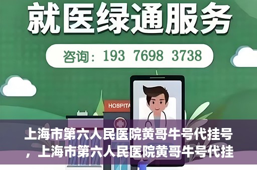 上海市第六人民医院黄哥牛号代挂号，上海市第六人民医院黄哥牛号代挂号攻略揭秘