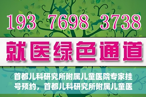 首都儿科研究所附属儿童医院专家挂号预约，首都儿科研究所附属儿童医院专家挂号预约指南