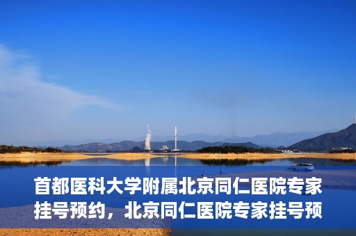 首都医科大学附属北京同仁医院专家挂号预约，北京同仁医院专家挂号预约攻略，权威专家团队预约指南