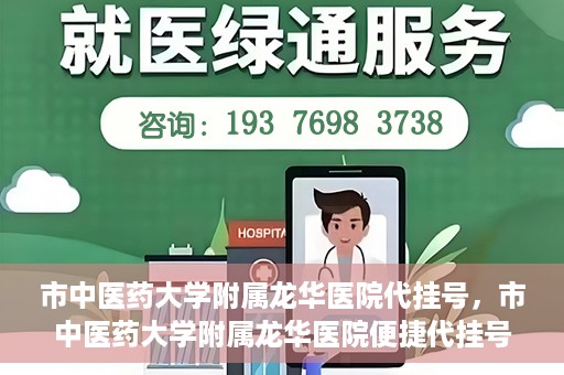 市中医药大学附属龙华医院代挂号，市中医药大学附属龙华医院便捷代挂号服务解析