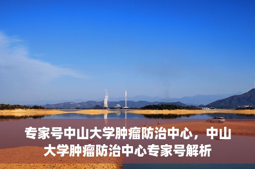 专家号中山大学肿瘤防治中心，中山大学肿瘤防治中心专家号解析