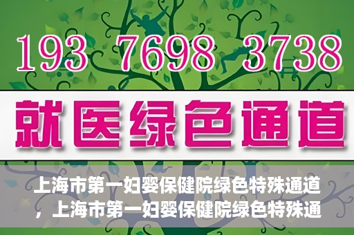 上海市第一妇婴保健院绿色特殊通道，上海市第一妇婴保健院绿色特殊通道，关爱母婴健康的新路径