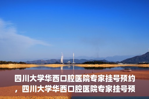 四川大学华西口腔医院专家挂号预约，四川大学华西口腔医院专家挂号预约攻略