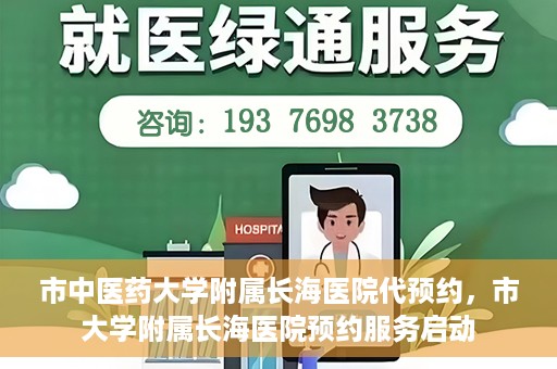 市中医药大学附属长海医院代预约，市大学附属长海医院预约服务启动