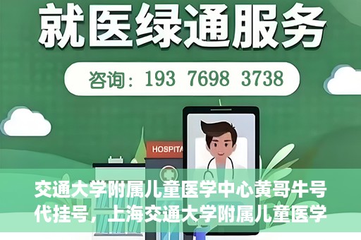 交通大学附属儿童医学中心黄哥牛号代挂号，上海交通大学附属儿童医学中心黄哥牛号代挂号解析与攻略