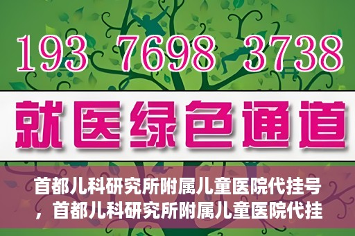 首都儿科研究所附属儿童医院代挂号，首都儿科研究所附属儿童医院代挂号服务详解