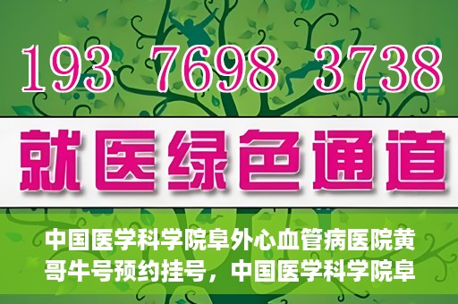 中国医学科学院阜外心血管病医院黄哥牛号预约挂号，中国医学科学院阜外心血管病医院黄哥牛号预约挂号指南，轻松挂号，健康无忧！