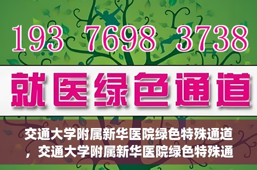 交通大学附属新华医院绿色特殊通道，交通大学附属新华医院绿色特殊通道，打造医疗服务的绿色通道，提升患者就医体验