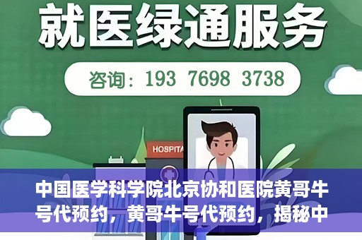 中国医学科学院北京协和医院黄哥牛号代预约，黄哥牛号代预约，揭秘中国医学科学院北京协和医院挂号秘籍