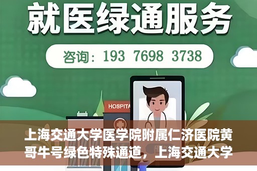 上海交通大学医学院附属仁济医院黄哥牛号绿色特殊通道，上海交通大学医学院附属仁济医院绿色特殊通道，黄哥牛号启动