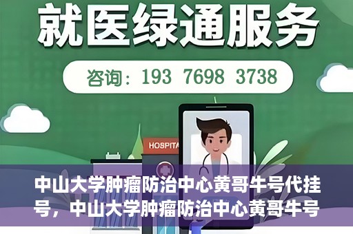中山大学肿瘤防治中心黄哥牛号代挂号，中山大学肿瘤防治中心黄哥牛号助您轻松预约挂号！