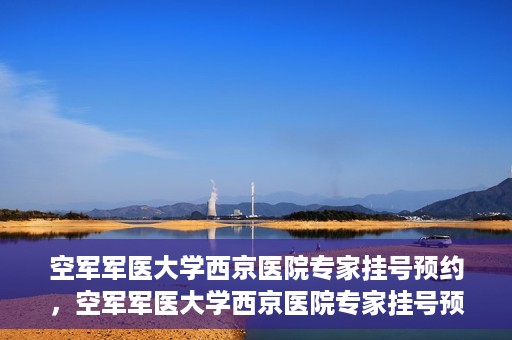 空军军医大学西京医院专家挂号预约，空军军医大学西京医院专家挂号预约攻略解析