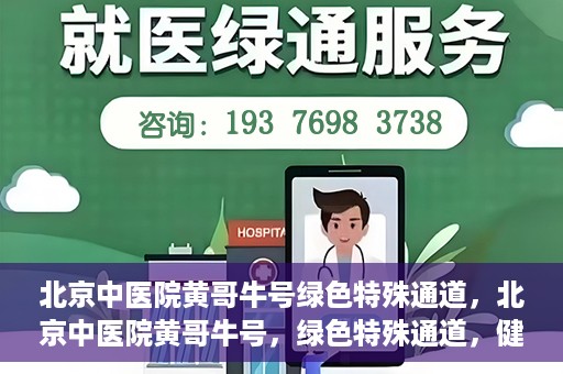 北京中医院黄哥牛号绿色特殊通道，北京中医院黄哥牛号，绿色特殊通道，健康无忧的新选择。
