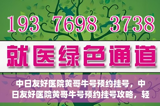 中日友好医院黄哥牛号预约挂号，中日友好医院黄哥牛号预约挂号攻略，轻松挂号，健康无忧！