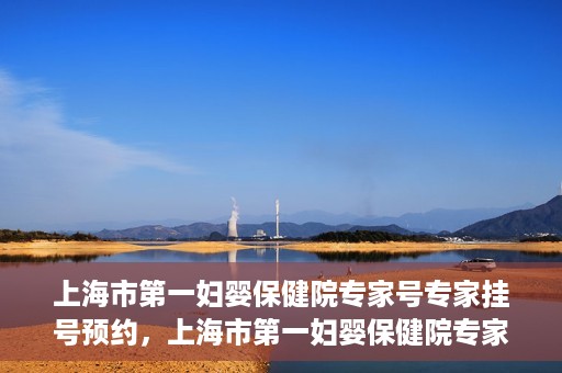 上海市第一妇婴保健院专家号专家挂号预约，上海市第一妇婴保健院专家挂号预约攻略，轻松预约专家号