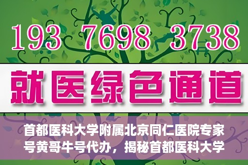 首都医科大学附属北京同仁医院专家号黄哥牛号代办，揭秘首都医科大学附属北京同仁医院专家号，黄哥牛号代办背后的故事