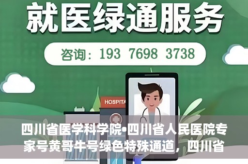 四川省医学科学院•四川省人民医院专家号黄哥牛号绿色特殊通道，四川省医学科学院·四川省人民医院专家号黄哥牛号，绿色特殊通道的开启
