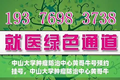 中山大学肿瘤防治中心黄哥牛号预约挂号，中山大学肿瘤防治中心黄哥牛号预约挂号攻略解析