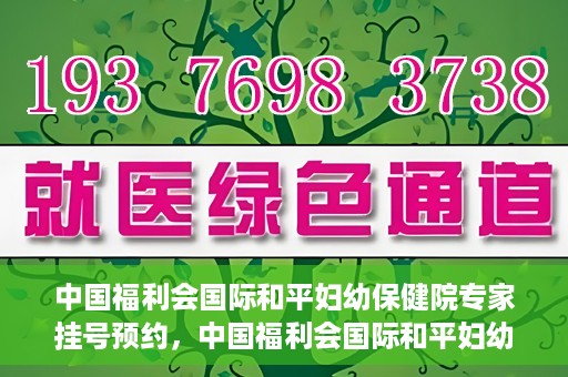 中国福利会国际和平妇幼保健院专家挂号预约，中国福利会国际和平妇幼保健院专家挂号预约攻略