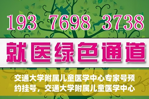 交通大学附属儿童医学中心专家号预约挂号，交通大学附属儿童医学中心专家号预约挂号指南
