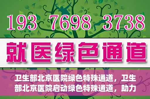 卫生部北京医院绿色特殊通道，卫生部北京医院启动绿色特殊通道，助力患者高效就医