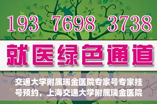 交通大学附属瑞金医院专家号专家挂号预约，上海交通大学附属瑞金医院专家挂号预约攻略，专家号预约指南