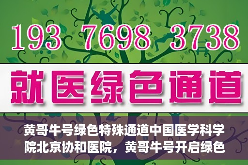 黄哥牛号绿色特殊通道中国医学科学院北京协和医院，黄哥牛号开启绿色特殊通道，北京协和医院助力健康中国行