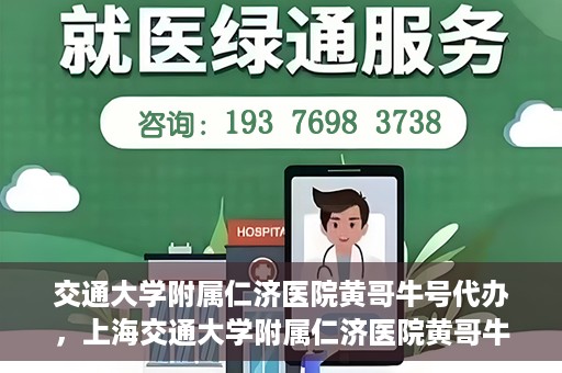 交通大学附属仁济医院黄哥牛号代办，上海交通大学附属仁济医院黄哥牛号代办揭秘