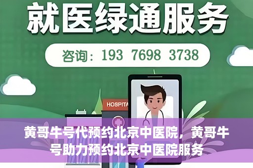 黄哥牛号代预约北京中医院，黄哥牛号助力预约北京中医院服务