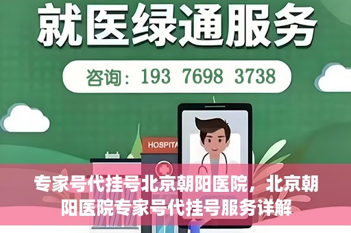 专家号代挂号北京朝阳医院，北京朝阳医院专家号代挂号服务详解