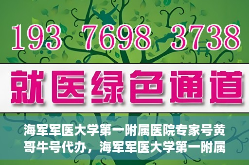 海军军医大学第一附属医院专家号黄哥牛号代办，海军军医大学第一附属医院专家号代办揭秘，黄哥牛号助您轻松预约专家资源