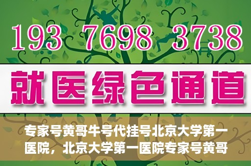 专家号黄哥牛号代挂号北京大学第一医院，北京大学第一医院专家号黄哥牛号代挂号攻略
