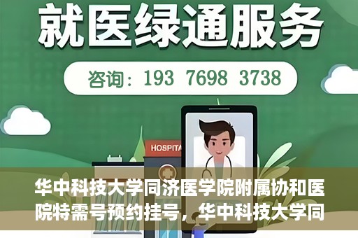 华中科技大学同济医学院附属协和医院特需号预约挂号，华中科技大学同济医学院附属协和医院特需号预约挂号服务详解