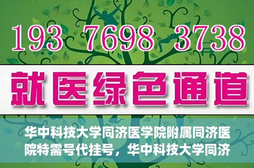 华中科技大学同济医学院附属同济医院特需号代挂号，华中科技大学同济医院特需号代挂号服务解析