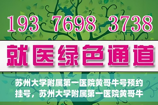 苏州大学附属第一医院黄哥牛号预约挂号，苏州大学附属第一医院黄哥牛号，预约挂号攻略