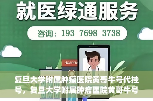 复旦大学附属肿瘤医院黄哥牛号代挂号，复旦大学附属肿瘤医院黄哥牛号代挂号背后的故事