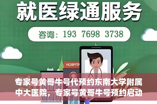 专家号黄哥牛号代预约东南大学附属中大医院，专家号黄哥牛号预约启动，东南大学附属中大医院开启便捷医疗预约服务