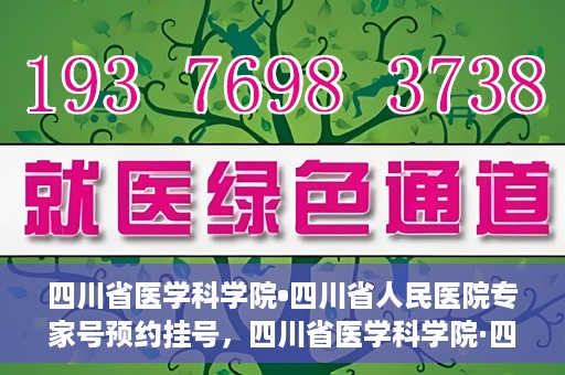 四川省医学科学院•四川省人民医院专家号预约挂号，四川省医学科学院·四川省人民医院专家号预约挂号攻略
