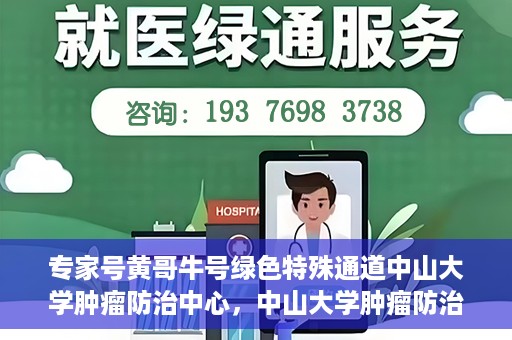专家号黄哥牛号绿色特殊通道中山大学肿瘤防治中心，中山大学肿瘤防治中心专家号黄哥牛号开启绿色特殊通道助力健康中国行动