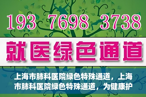 上海市肺科医院绿色特殊通道，上海市肺科医院绿色特殊通道，为健康护航的紧急通道