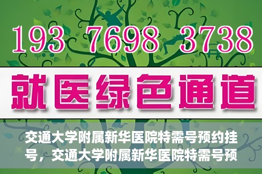 交通大学附属新华医院特需号预约挂号，交通大学附属新华医院特需号预约挂号指南