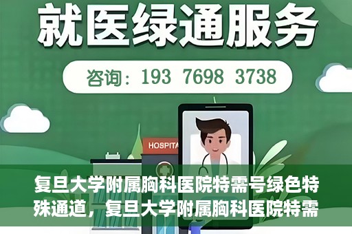 复旦大学附属胸科医院特需号绿色特殊通道，复旦大学附属胸科医院特需号绿色就医通道解析
