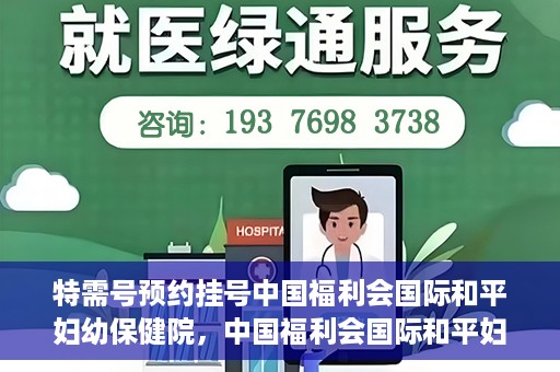 特需号预约挂号中国福利会国际和平妇幼保健院，中国福利会国际和平妇幼保健院特需号预约挂号服务启动