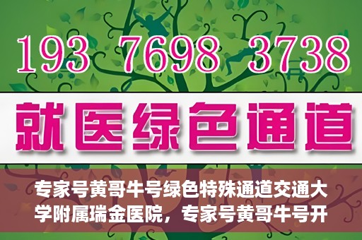 专家号黄哥牛号绿色特殊通道交通大学附属瑞金医院，专家号黄哥牛号开启绿色特殊通道，瑞金医院的独特医疗体验