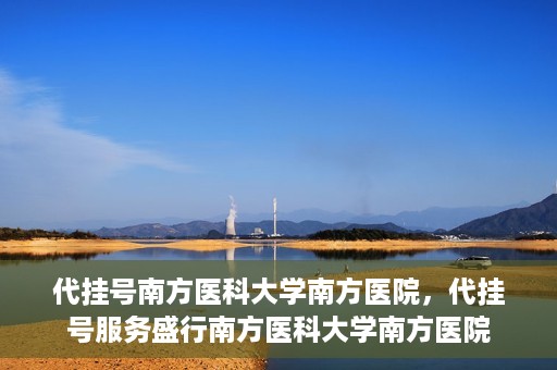 代挂号南方医科大学南方医院，代挂号服务盛行南方医科大学南方医院