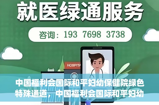 中国福利会国际和平妇幼保健院绿色特殊通道，中国福利会国际和平妇幼保健院，绿色特殊通道助力母婴健康守护